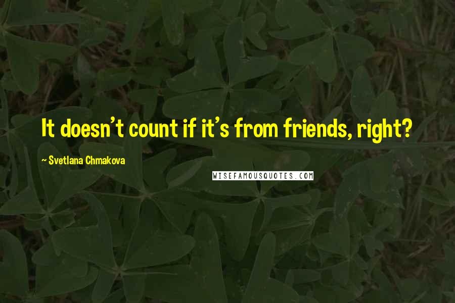 Svetlana Chmakova Quotes: It doesn't count if it's from friends, right?