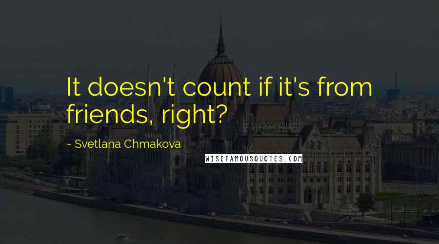 Svetlana Chmakova Quotes: It doesn't count if it's from friends, right?