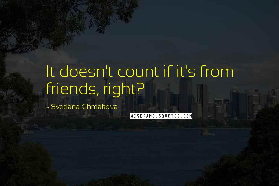 Svetlana Chmakova Quotes: It doesn't count if it's from friends, right?