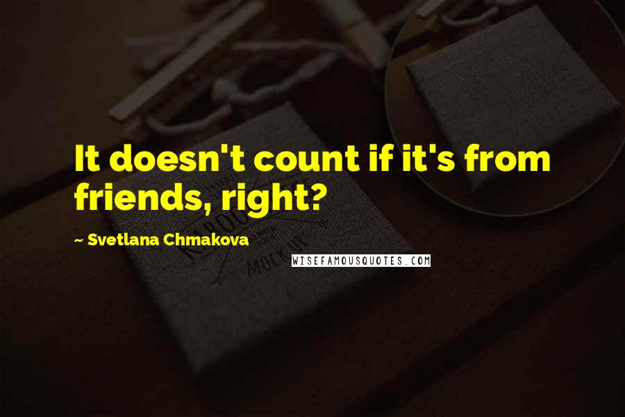 Svetlana Chmakova Quotes: It doesn't count if it's from friends, right?