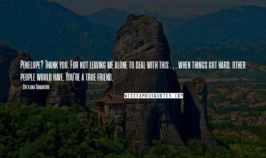 Svetlana Chmakova Quotes: Penelope? Thank you. For not leaving me alone to deal with this . . . when things got hard. other people would have. You're a true friend.