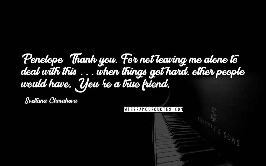 Svetlana Chmakova Quotes: Penelope? Thank you. For not leaving me alone to deal with this . . . when things got hard. other people would have. You're a true friend.