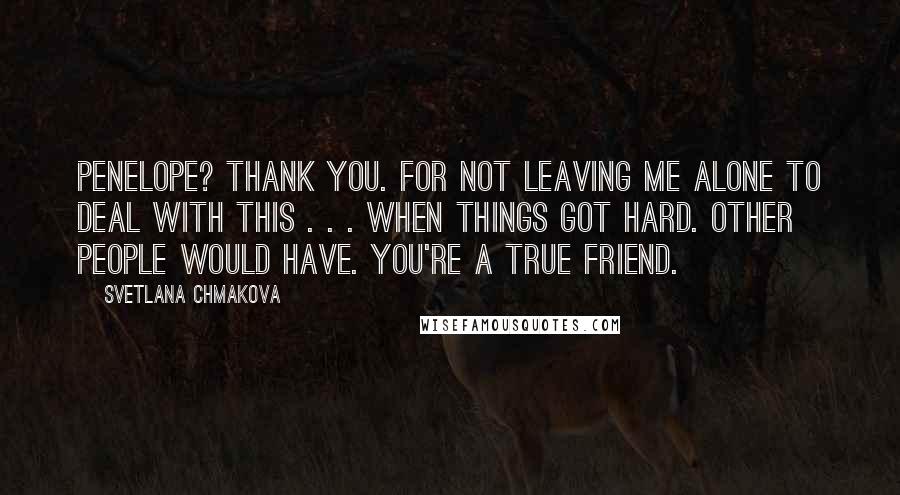 Svetlana Chmakova Quotes: Penelope? Thank you. For not leaving me alone to deal with this . . . when things got hard. other people would have. You're a true friend.