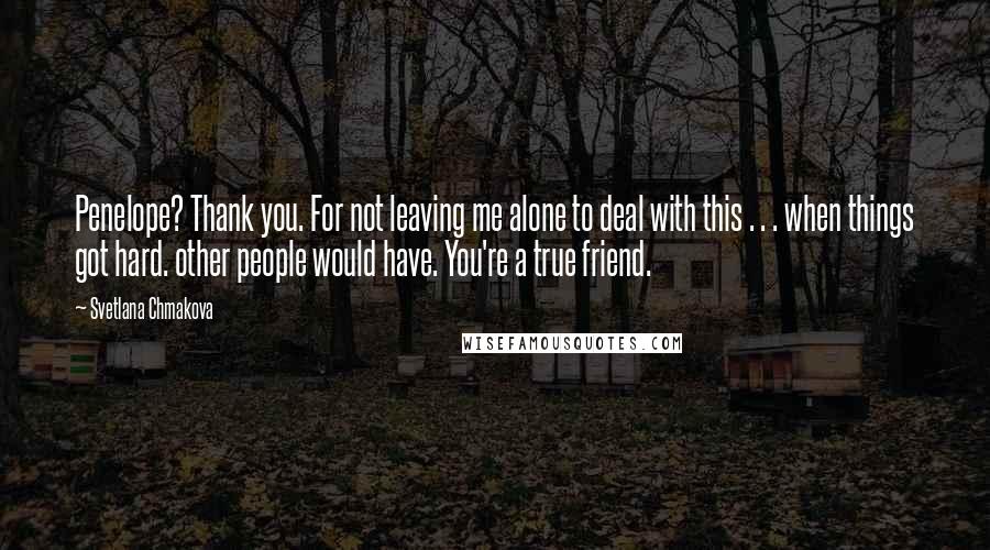 Svetlana Chmakova Quotes: Penelope? Thank you. For not leaving me alone to deal with this . . . when things got hard. other people would have. You're a true friend.