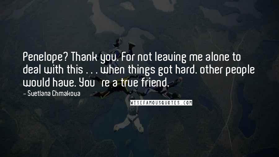 Svetlana Chmakova Quotes: Penelope? Thank you. For not leaving me alone to deal with this . . . when things got hard. other people would have. You're a true friend.