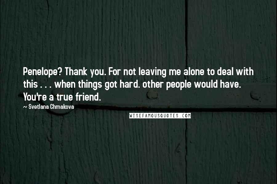 Svetlana Chmakova Quotes: Penelope? Thank you. For not leaving me alone to deal with this . . . when things got hard. other people would have. You're a true friend.