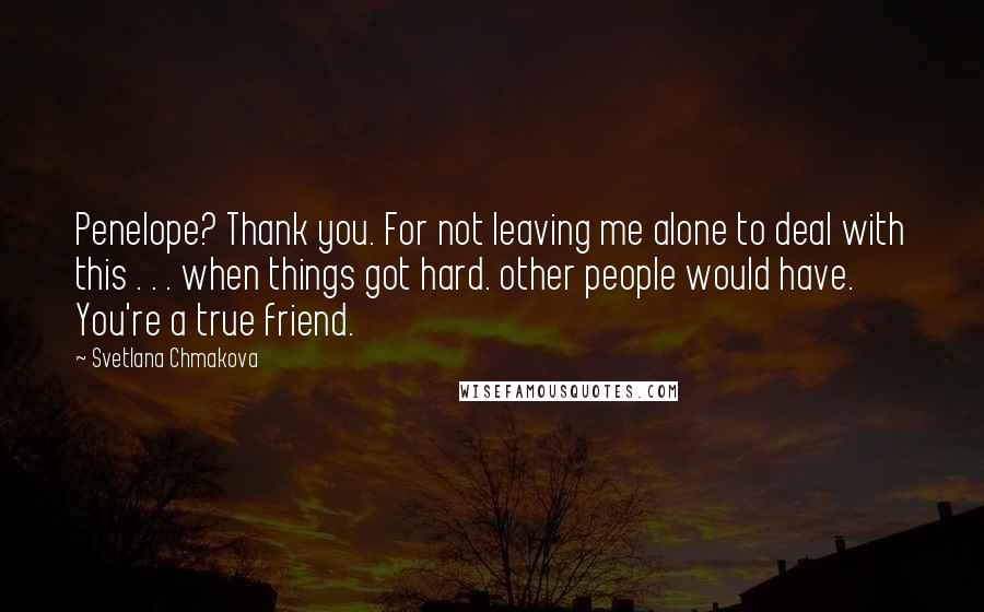 Svetlana Chmakova Quotes: Penelope? Thank you. For not leaving me alone to deal with this . . . when things got hard. other people would have. You're a true friend.