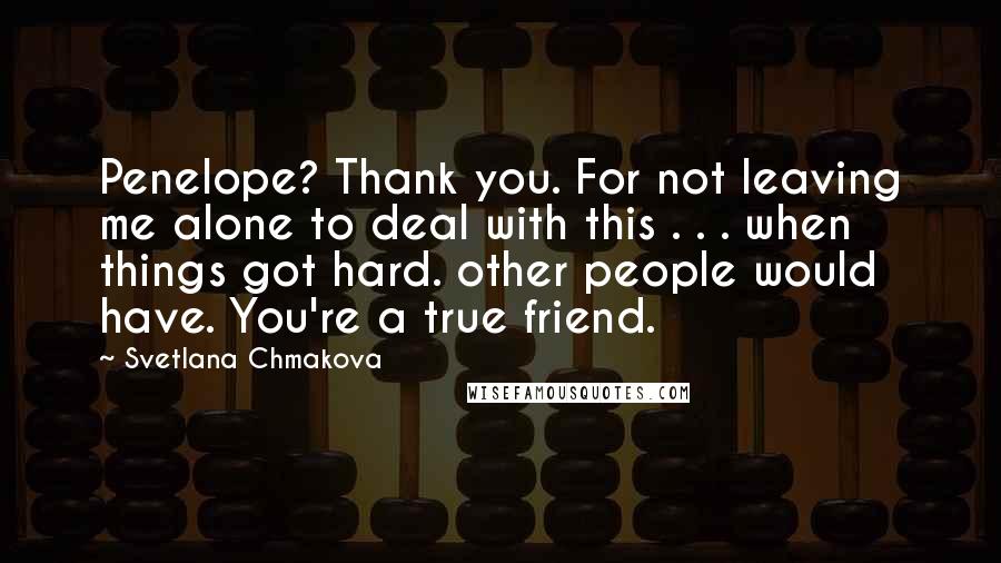 Svetlana Chmakova Quotes: Penelope? Thank you. For not leaving me alone to deal with this . . . when things got hard. other people would have. You're a true friend.