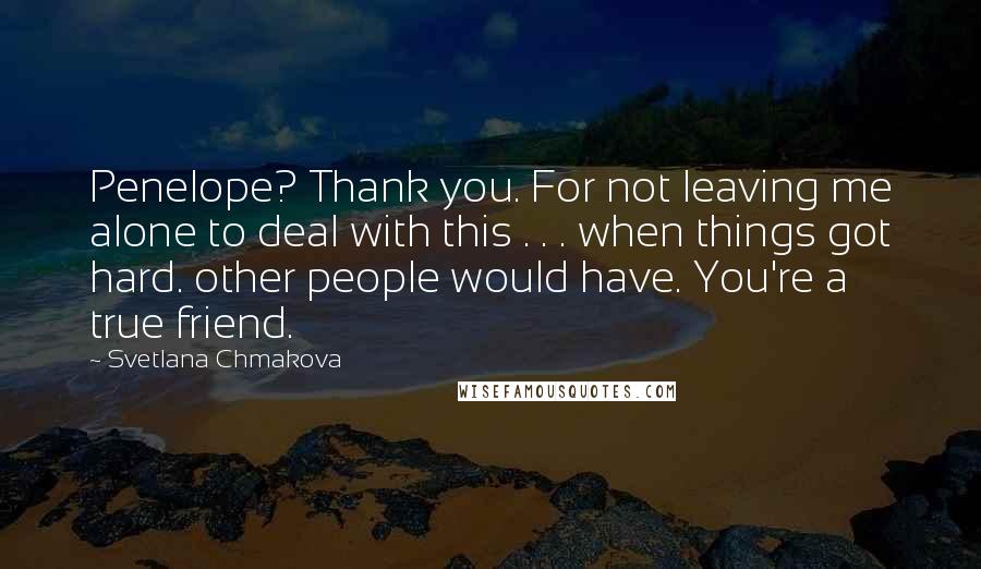 Svetlana Chmakova Quotes: Penelope? Thank you. For not leaving me alone to deal with this . . . when things got hard. other people would have. You're a true friend.