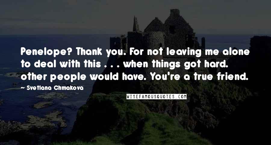 Svetlana Chmakova Quotes: Penelope? Thank you. For not leaving me alone to deal with this . . . when things got hard. other people would have. You're a true friend.