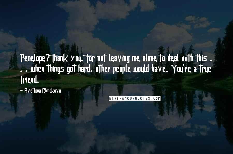 Svetlana Chmakova Quotes: Penelope? Thank you. For not leaving me alone to deal with this . . . when things got hard. other people would have. You're a true friend.