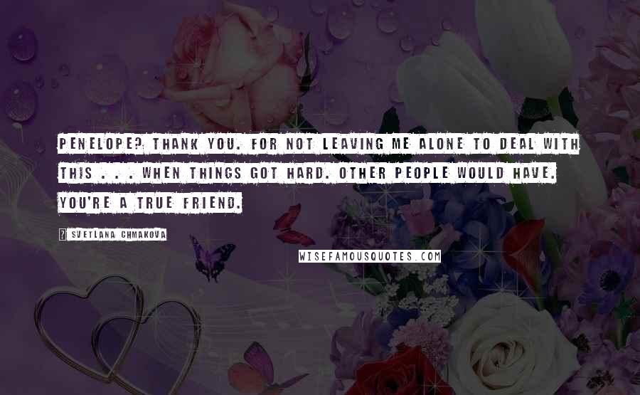 Svetlana Chmakova Quotes: Penelope? Thank you. For not leaving me alone to deal with this . . . when things got hard. other people would have. You're a true friend.