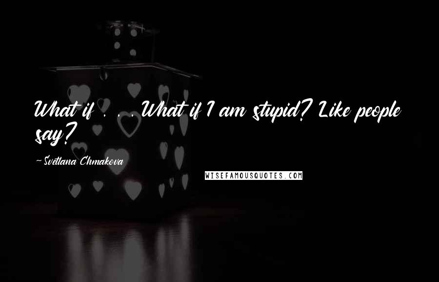 Svetlana Chmakova Quotes: What if . . . What if I am stupid? Like people say?