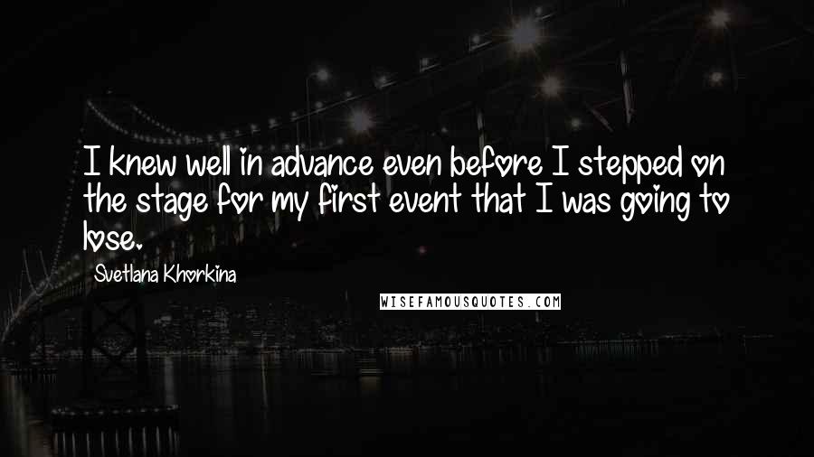 Svetlana Khorkina Quotes: I knew well in advance even before I stepped on the stage for my first event that I was going to lose.