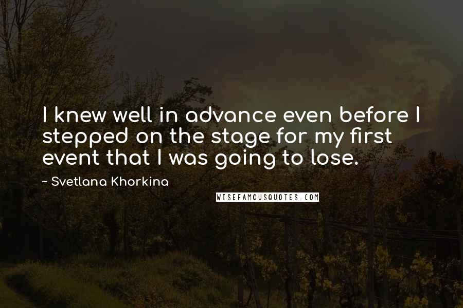 Svetlana Khorkina Quotes: I knew well in advance even before I stepped on the stage for my first event that I was going to lose.