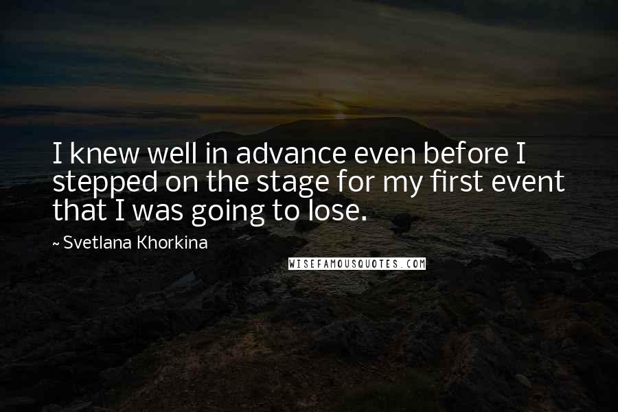 Svetlana Khorkina Quotes: I knew well in advance even before I stepped on the stage for my first event that I was going to lose.