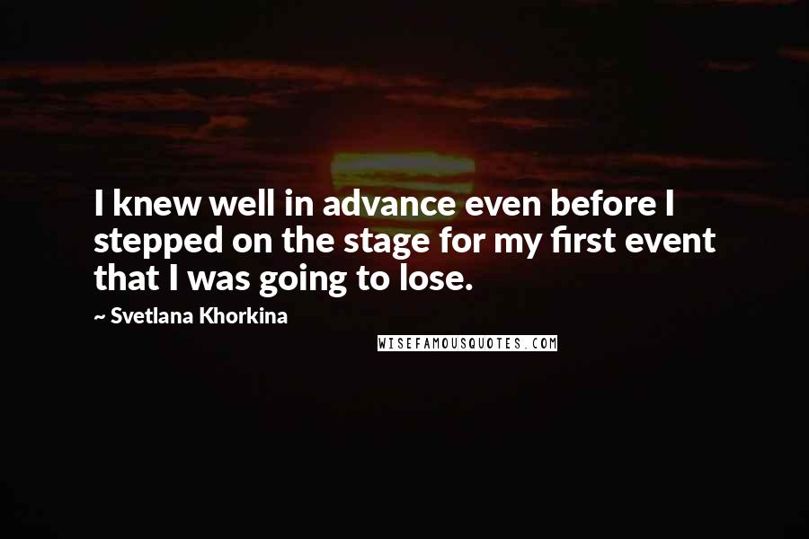 Svetlana Khorkina Quotes: I knew well in advance even before I stepped on the stage for my first event that I was going to lose.