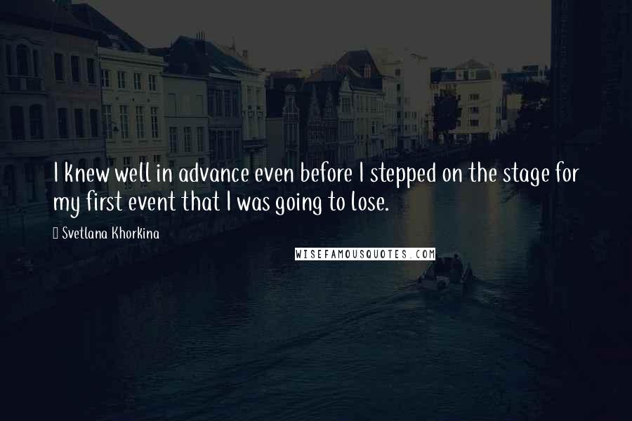 Svetlana Khorkina Quotes: I knew well in advance even before I stepped on the stage for my first event that I was going to lose.