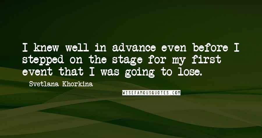 Svetlana Khorkina Quotes: I knew well in advance even before I stepped on the stage for my first event that I was going to lose.