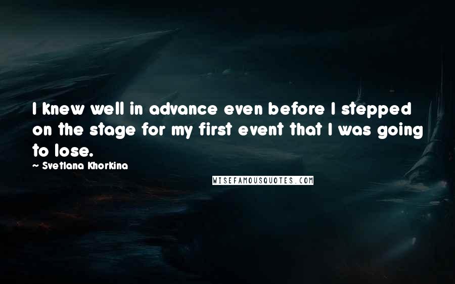 Svetlana Khorkina Quotes: I knew well in advance even before I stepped on the stage for my first event that I was going to lose.