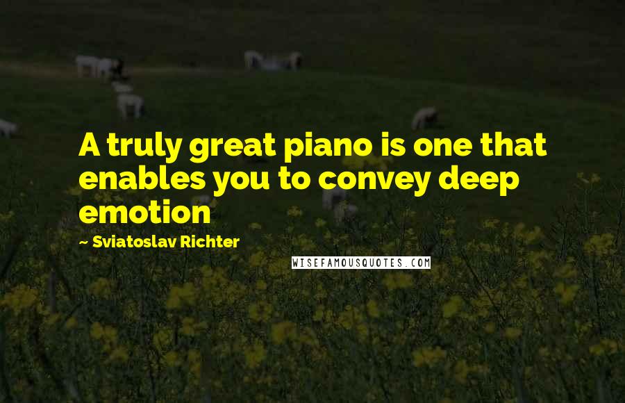 Sviatoslav Richter Quotes: A truly great piano is one that enables you to convey deep emotion