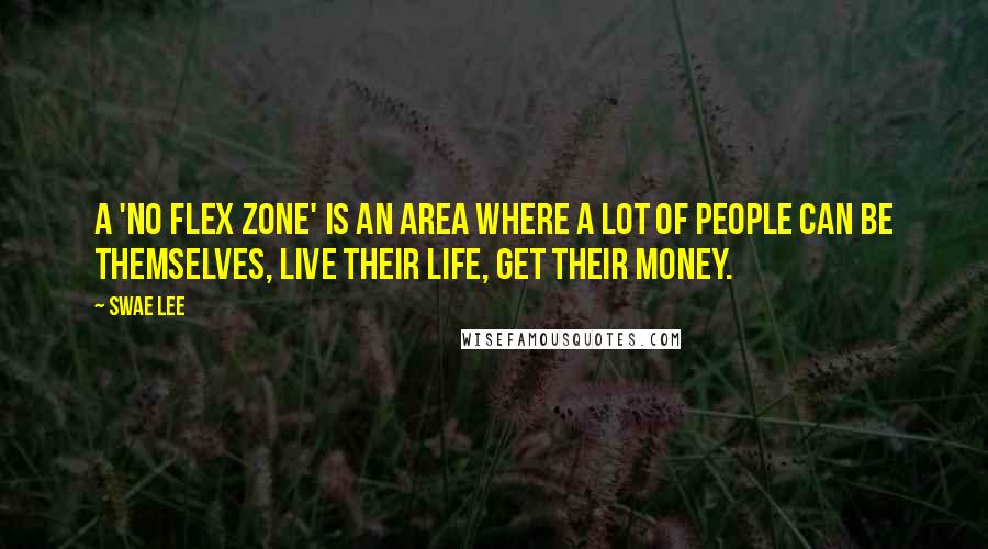 Swae Lee Quotes: A 'no flex zone' is an area where a lot of people can be themselves, live their life, get their money.
