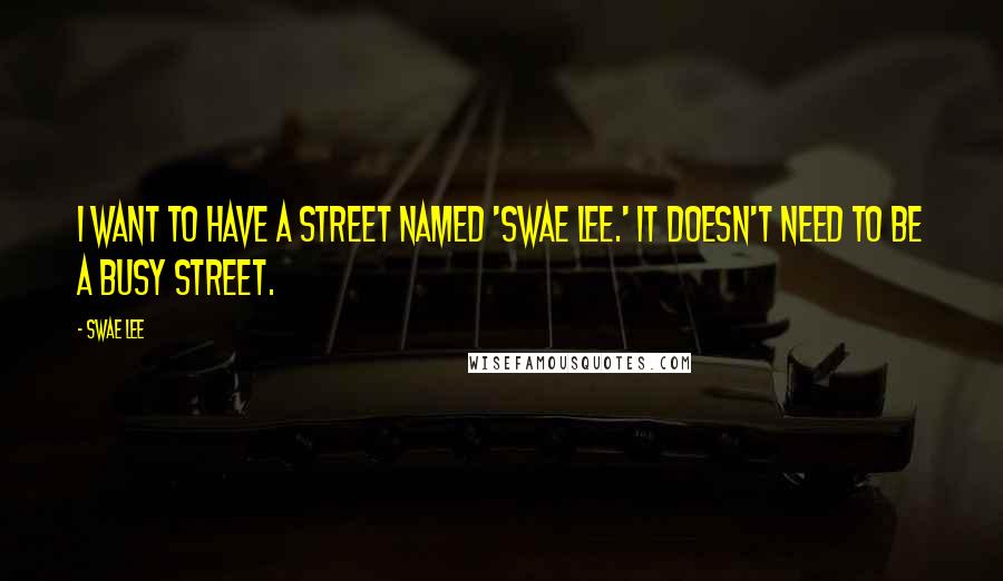 Swae Lee Quotes: I want to have a street named 'Swae Lee.' It doesn't need to be a busy street.