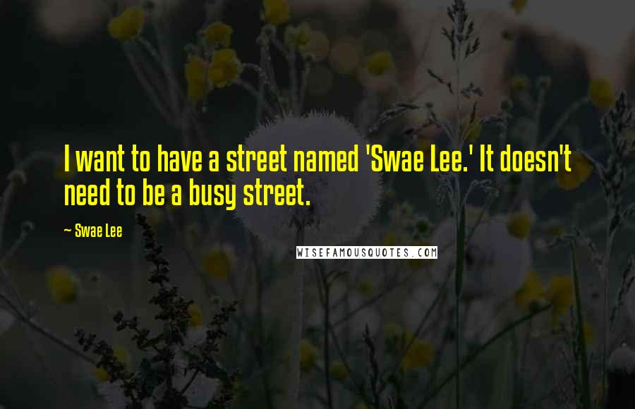 Swae Lee Quotes: I want to have a street named 'Swae Lee.' It doesn't need to be a busy street.