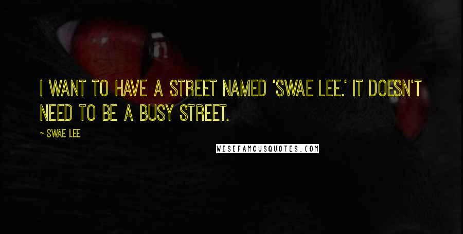 Swae Lee Quotes: I want to have a street named 'Swae Lee.' It doesn't need to be a busy street.