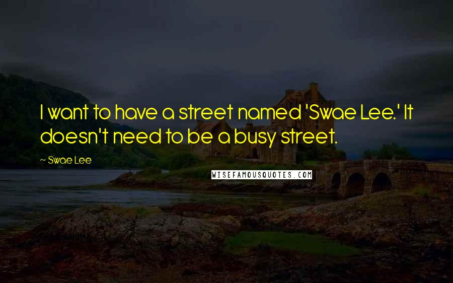 Swae Lee Quotes: I want to have a street named 'Swae Lee.' It doesn't need to be a busy street.