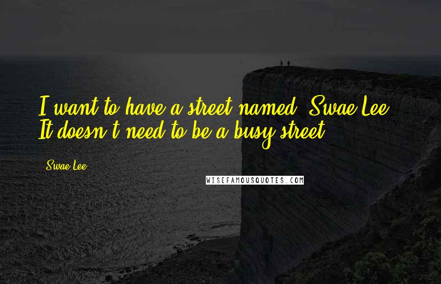 Swae Lee Quotes: I want to have a street named 'Swae Lee.' It doesn't need to be a busy street.