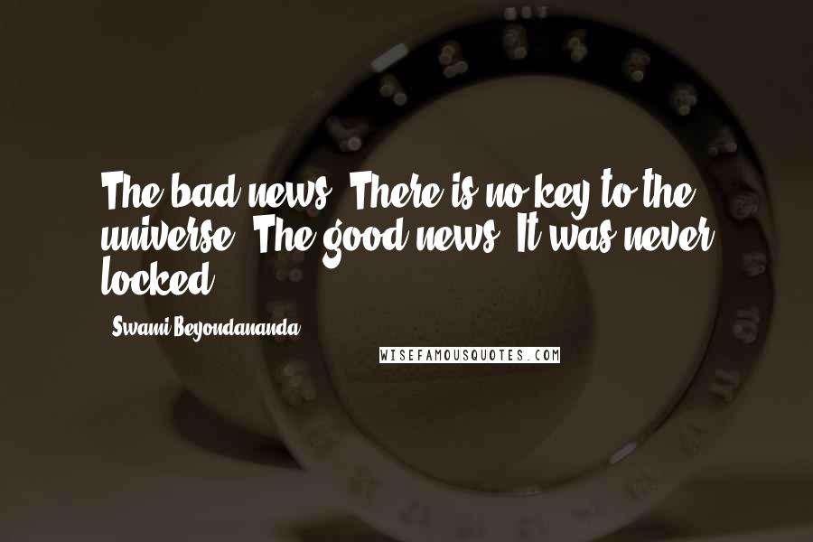 Swami Beyondananda Quotes: The bad news: There is no key to the universe. The good news: It was never locked.