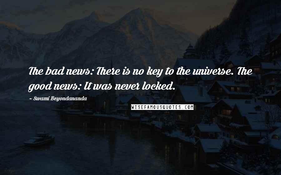 Swami Beyondananda Quotes: The bad news: There is no key to the universe. The good news: It was never locked.