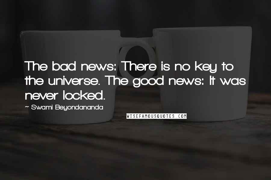 Swami Beyondananda Quotes: The bad news: There is no key to the universe. The good news: It was never locked.