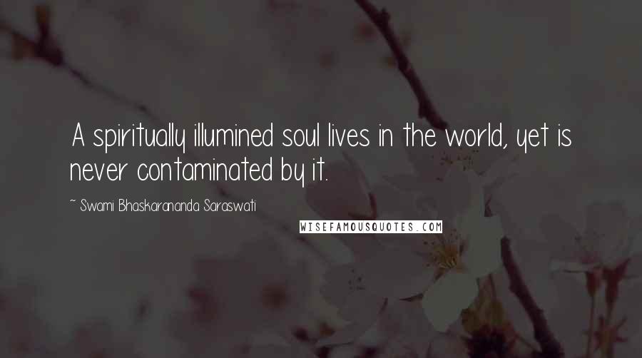 Swami Bhaskarananda Saraswati Quotes: A spiritually illumined soul lives in the world, yet is never contaminated by it.
