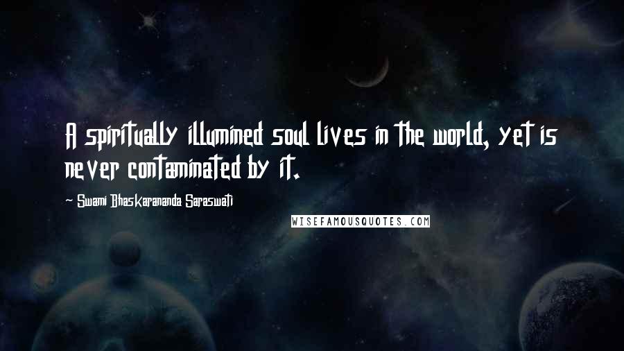 Swami Bhaskarananda Saraswati Quotes: A spiritually illumined soul lives in the world, yet is never contaminated by it.