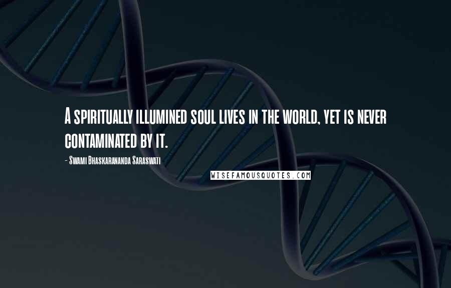 Swami Bhaskarananda Saraswati Quotes: A spiritually illumined soul lives in the world, yet is never contaminated by it.