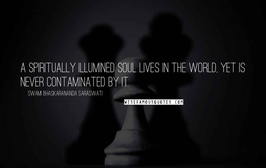 Swami Bhaskarananda Saraswati Quotes: A spiritually illumined soul lives in the world, yet is never contaminated by it.