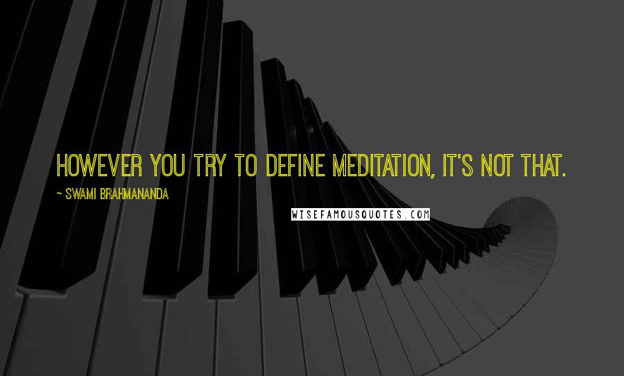 Swami Brahmananda Quotes: However you try to define meditation, it's not that.