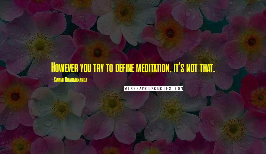 Swami Brahmananda Quotes: However you try to define meditation, it's not that.