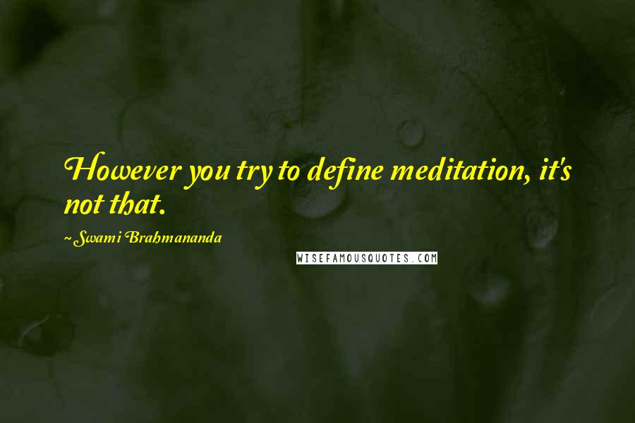 Swami Brahmananda Quotes: However you try to define meditation, it's not that.