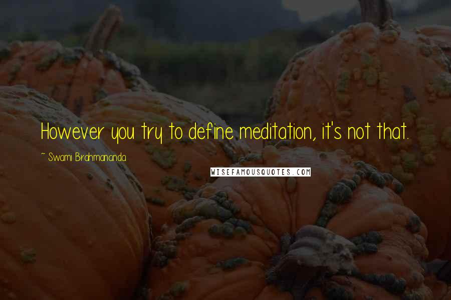 Swami Brahmananda Quotes: However you try to define meditation, it's not that.