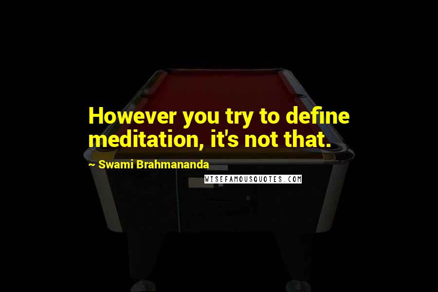 Swami Brahmananda Quotes: However you try to define meditation, it's not that.