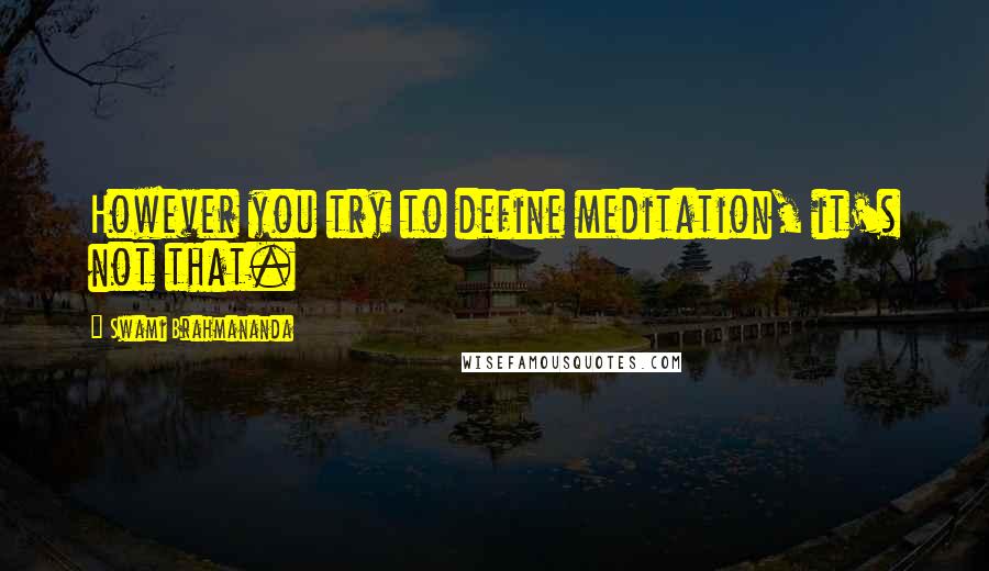 Swami Brahmananda Quotes: However you try to define meditation, it's not that.