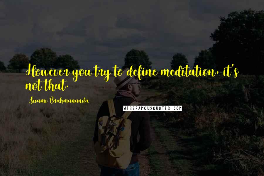 Swami Brahmananda Quotes: However you try to define meditation, it's not that.