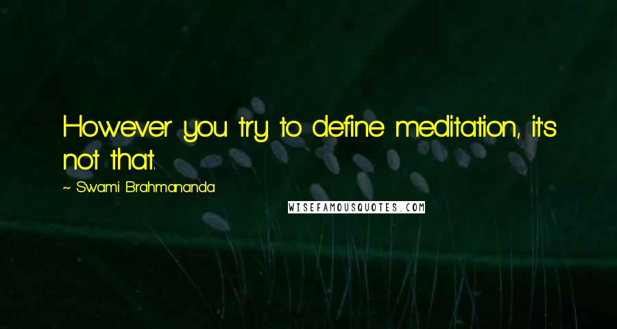 Swami Brahmananda Quotes: However you try to define meditation, it's not that.