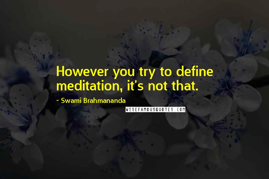 Swami Brahmananda Quotes: However you try to define meditation, it's not that.