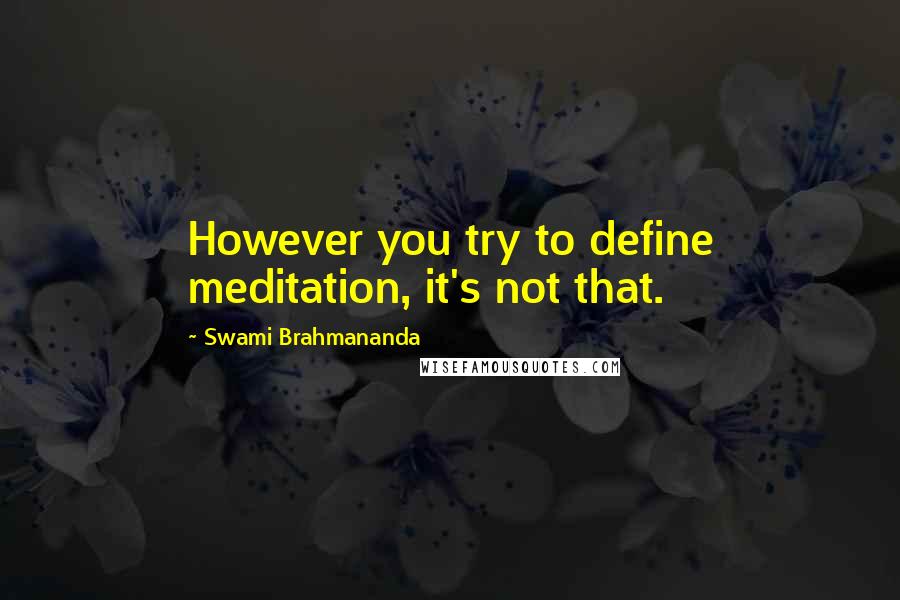 Swami Brahmananda Quotes: However you try to define meditation, it's not that.