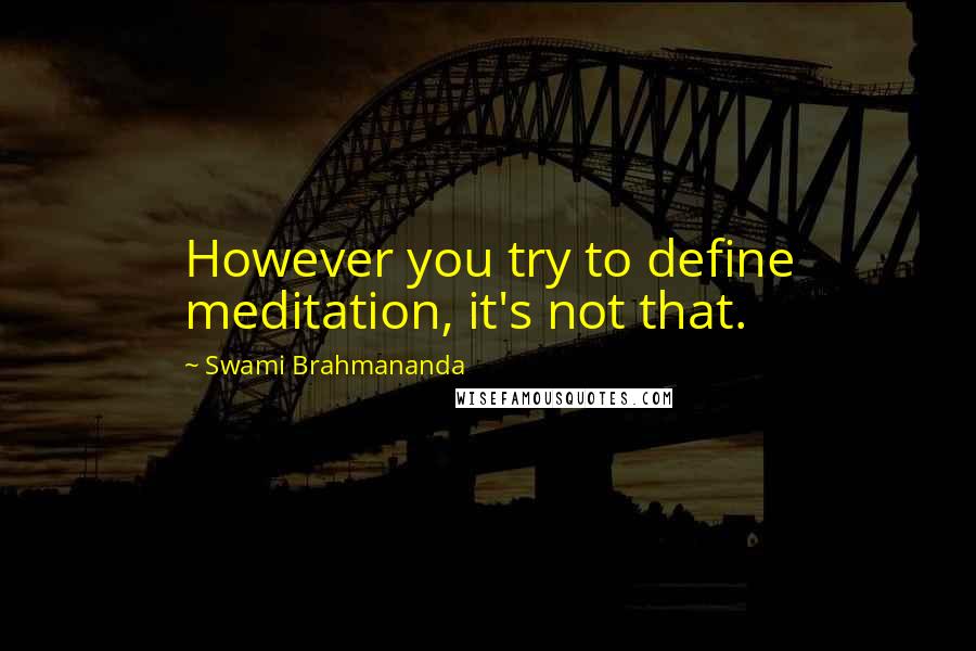 Swami Brahmananda Quotes: However you try to define meditation, it's not that.