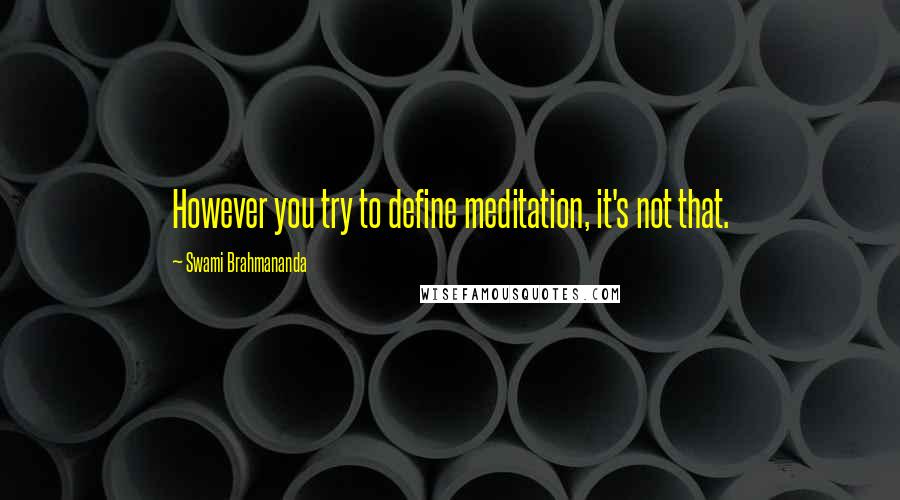 Swami Brahmananda Quotes: However you try to define meditation, it's not that.